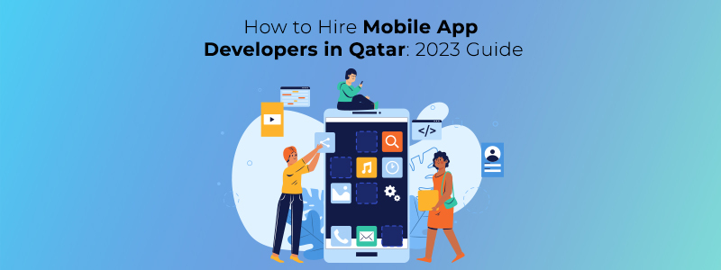 How to Hire Mobile App Developers in Qatar: 2023 Guide